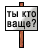 ты кто ваще?